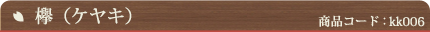 欅 (ケヤキ) （商品コード：kk006）